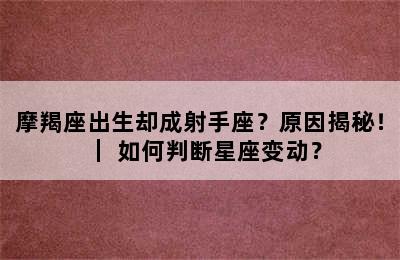 摩羯座出生却成射手座？原因揭秘！｜ 如何判断星座变动？